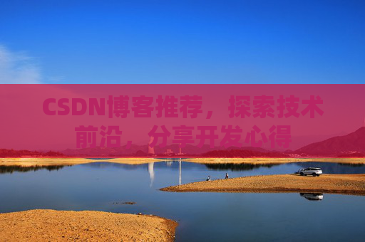 CSDN博客推荐，探索技术前沿，分享开发心得